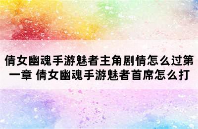 倩女幽魂手游魅者主角剧情怎么过第一章 倩女幽魂手游魅者首席怎么打